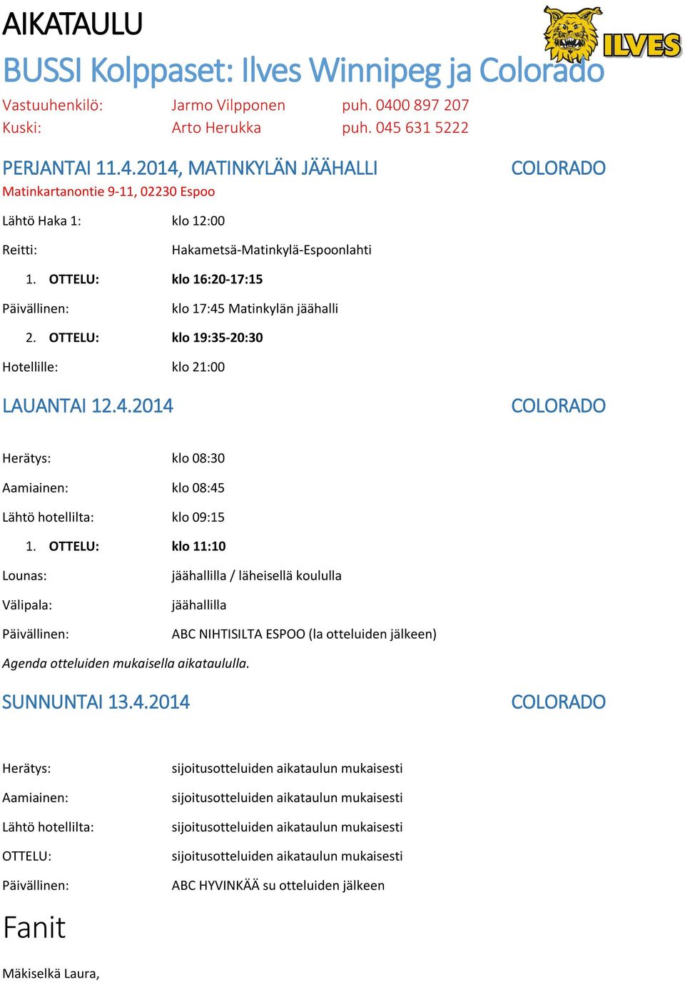 OTTELU: klo 16:20-17:15 klo 17:45 Matinkylän jäähalli 2. OTTELU: klo 19:35-20:30 Hotellille: klo 21:00 LAUANTAI 12.4.2014 COLORADO Herätys: klo 08:30 Aamiainen: klo 08:45 Lähtö hotellilta: klo 09:15 1.