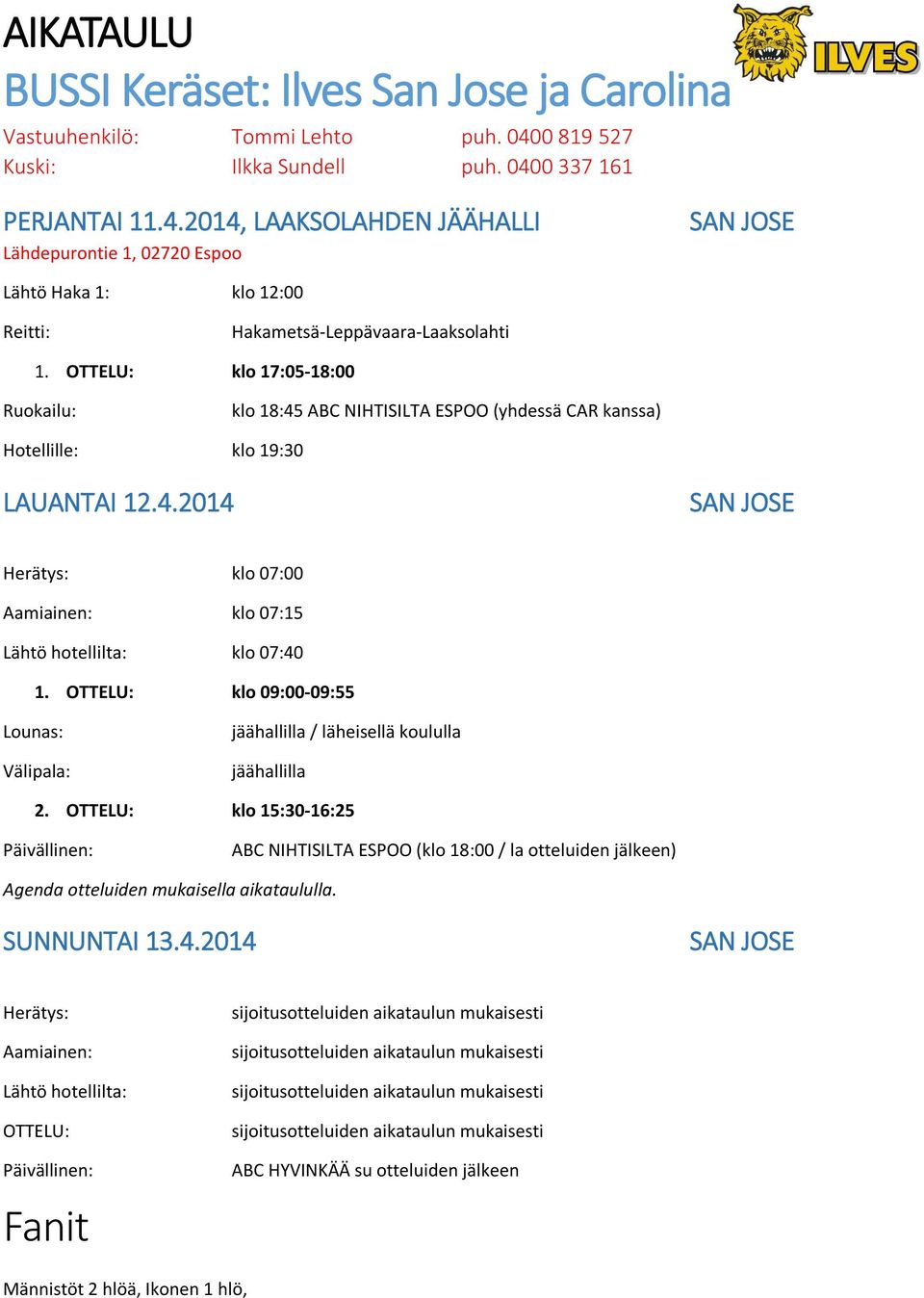 OTTELU: klo 17:05-18:00 Ruokailu: klo 18:45 ABC NIHTISILTA ESPOO (yhdessä CAR kanssa) Hotellille: klo 19:30 LAUANTAI 12.4.2014 SAN JOSE Herätys: klo 07:00 Aamiainen: klo 07:15 Lähtö hotellilta: klo 07:40 1.