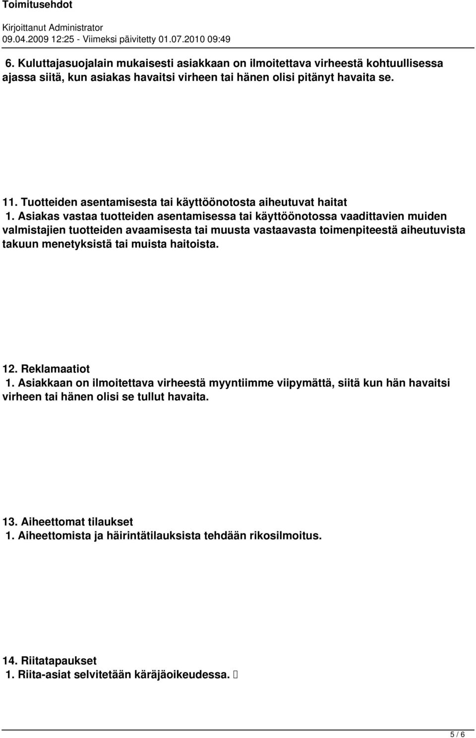 Asiakas vastaa tuotteiden asentamisessa tai käyttöönotossa vaadittavien muiden valmistajien tuotteiden avaamisesta tai muusta vastaavasta toimenpiteestä aiheutuvista takuun menetyksistä