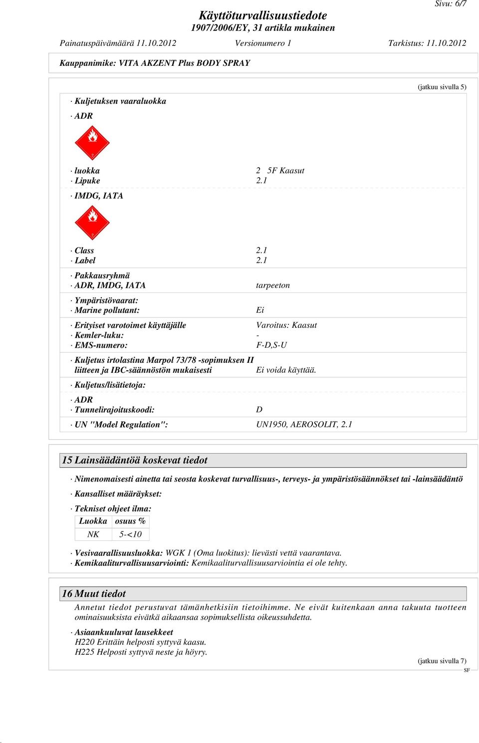 -sopimuksen II liitteen ja IBC-säännöstön mukaisesti Ei voida käyttää. Kuljetus/lisätietoja: ADR Tunnelirajoituskoodi: D UN "Model Regulation": UN1950, AEROSOLIT, 2.