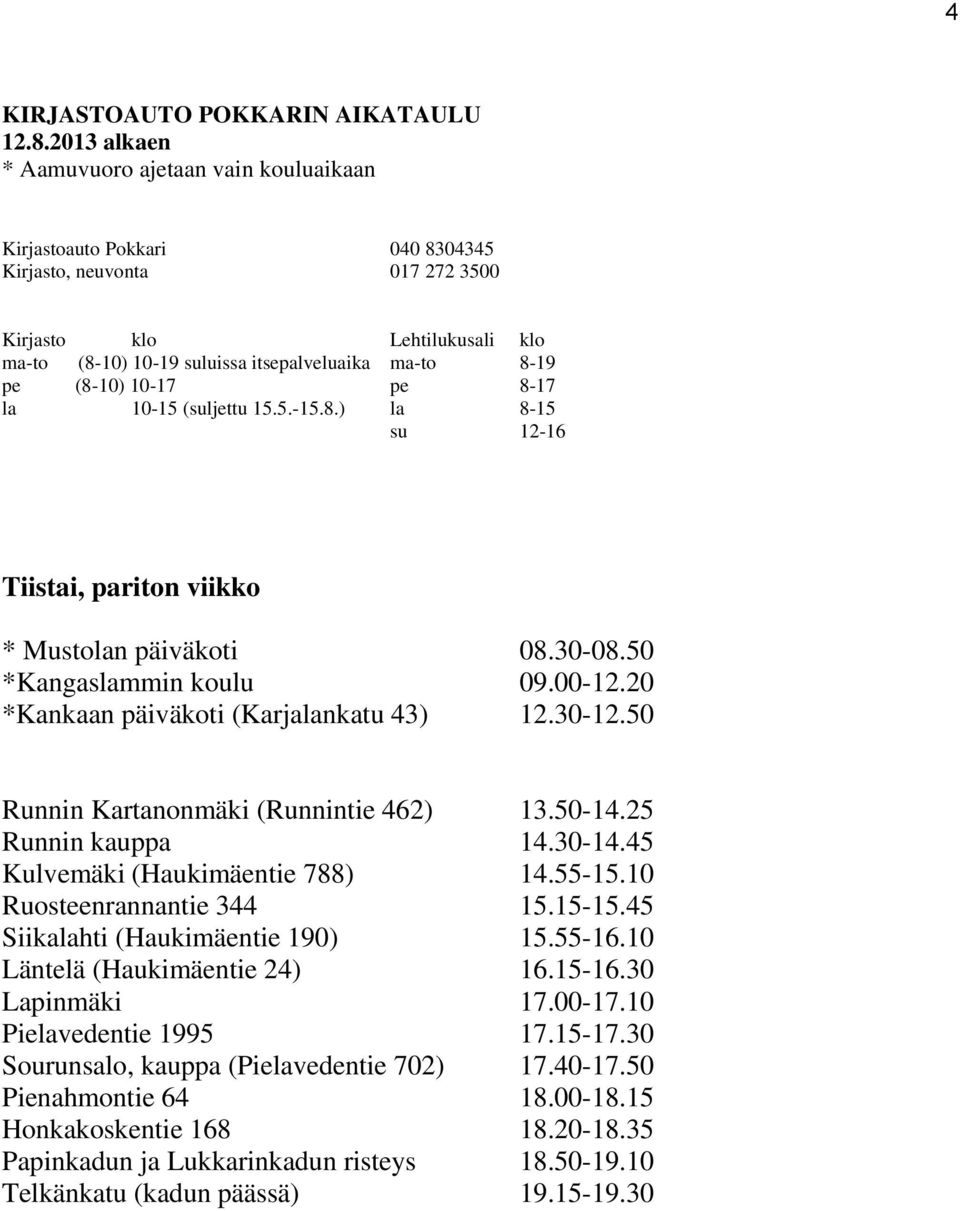 45 Siikalahti (Haukimäentie 190) 15.55-16.10 Läntelä (Haukimäentie 24) 16.15-16.30 Lapinmäki 17.00-17.10 Pielavedentie 1995 17.15-17.