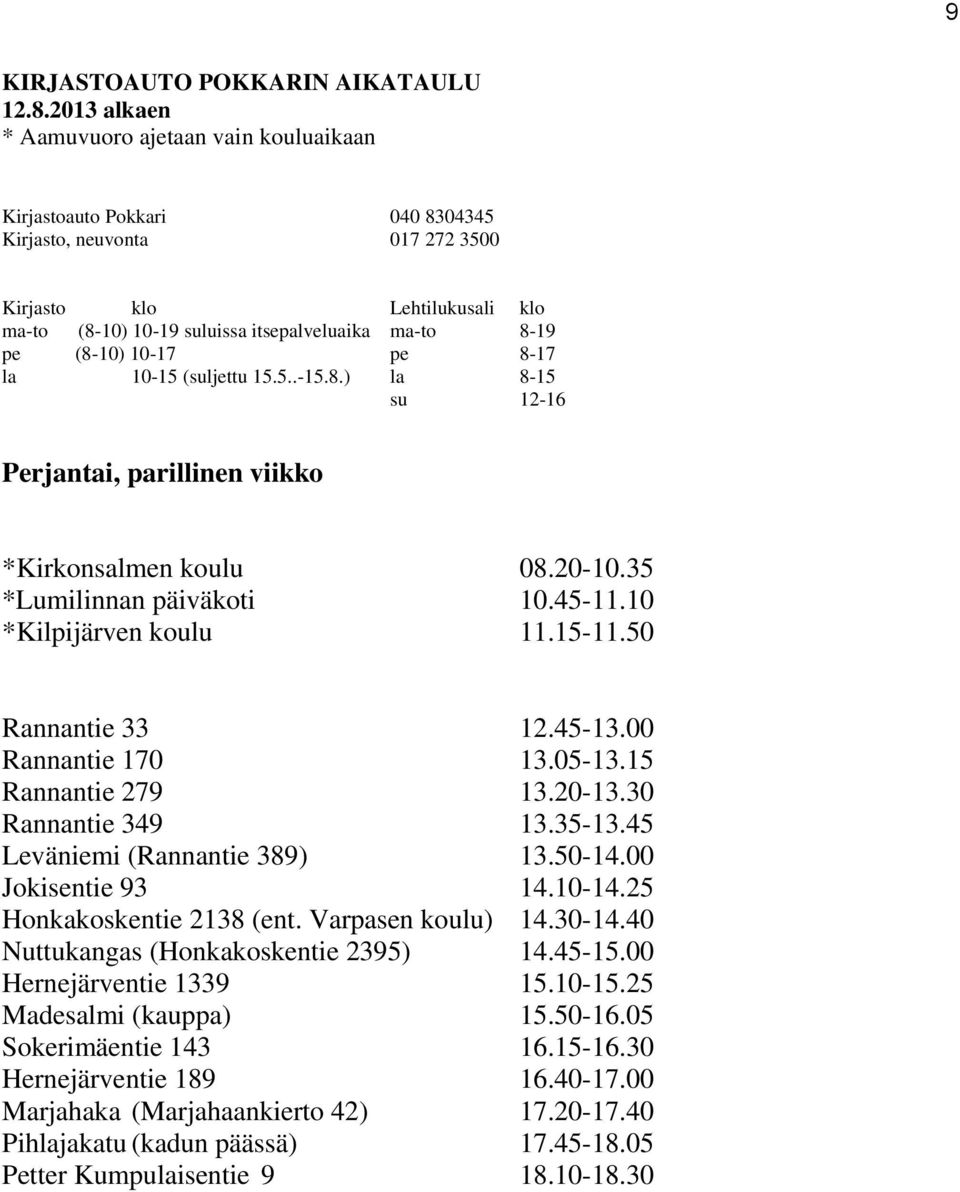 00 Jokisentie 93 14.10-14.25 Honkakoskentie 2138 (ent. Varpasen koulu) 14.30-14.40 Nuttukangas (Honkakoskentie 2395) 14.45-15.00 Hernejärventie 1339 15.10-15.