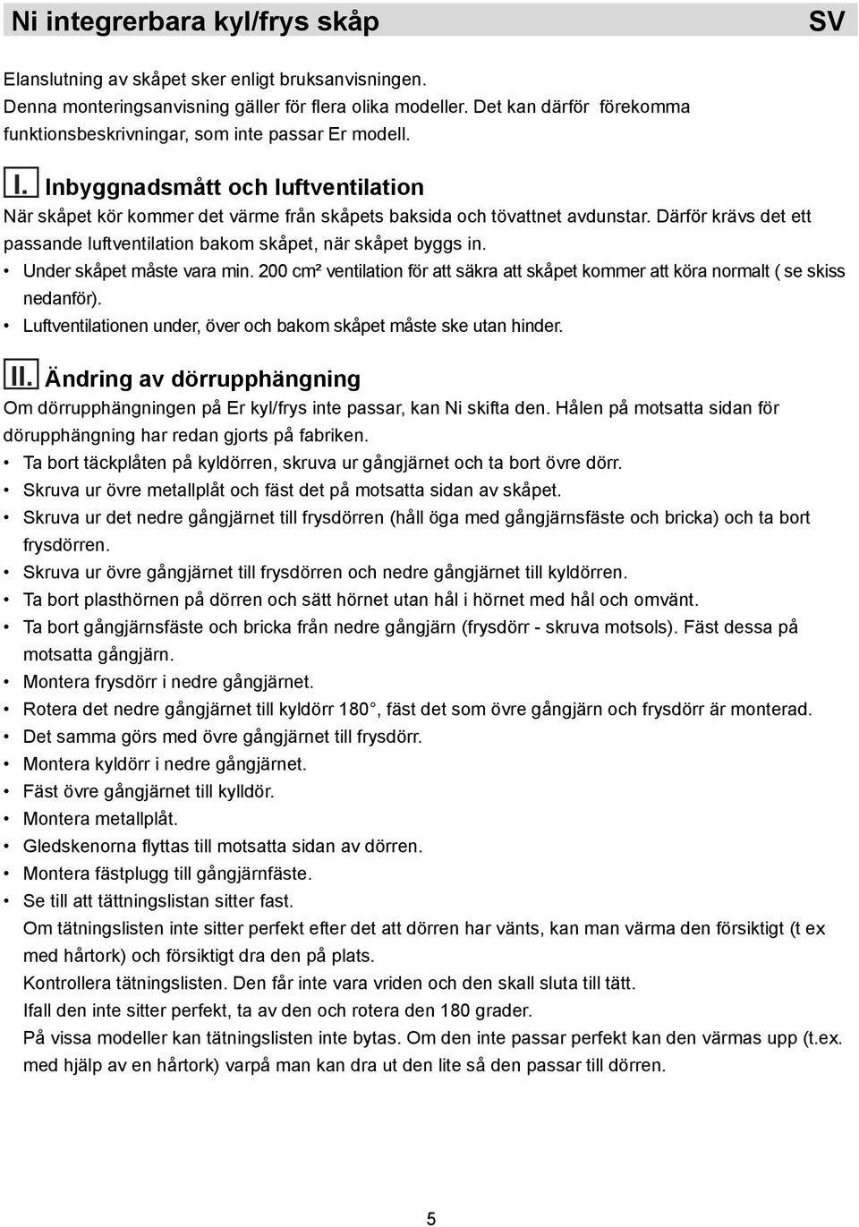 Därför krävs det ett passande luftventilation bakom skåpet, när skåpet byggs in. Under skåpet måste vara min. 200 cm² ventilation för att säkra att skåpet kommer att köra normalt ( se skiss nedanför).