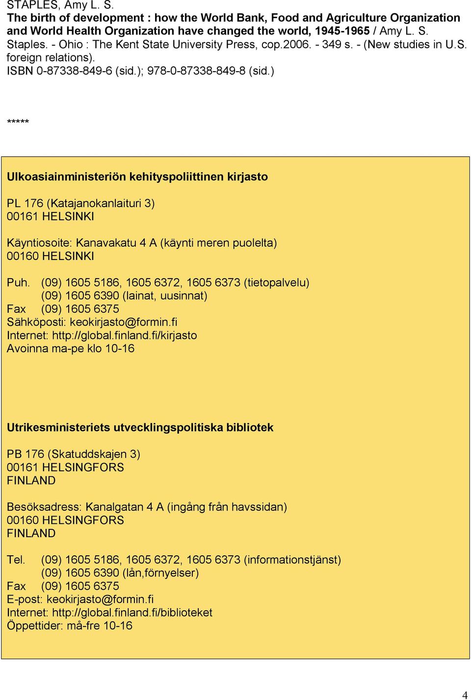 ) ***** Ulkoasiainministeriön kehityspoliittinen kirjasto PL 176 (Katajanokanlaituri 3) 00161 HELSINKI Käyntiosoite: Kanavakatu 4 A (käynti meren puolelta) 00160 HELSINKI Puh.