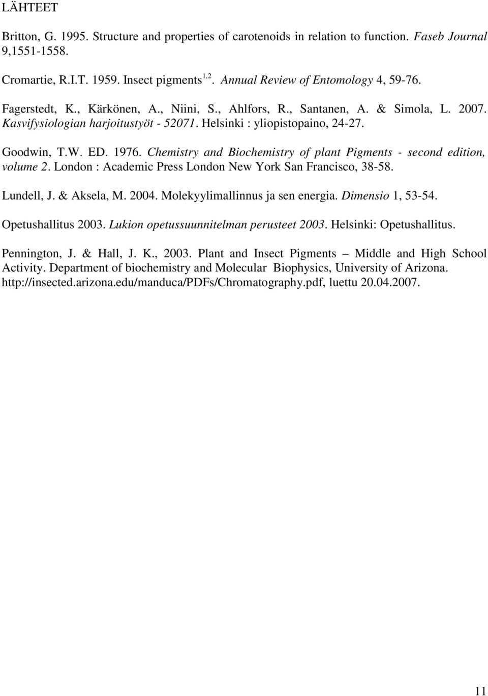 Chemistry and Biochemistry of plant Pigments - second edition, volume 2. London : Academic Press London New York San Francisco, 38-58. Lundell, J. & Aksela, M. 2004. Molekyylimallinnus ja sen energia.