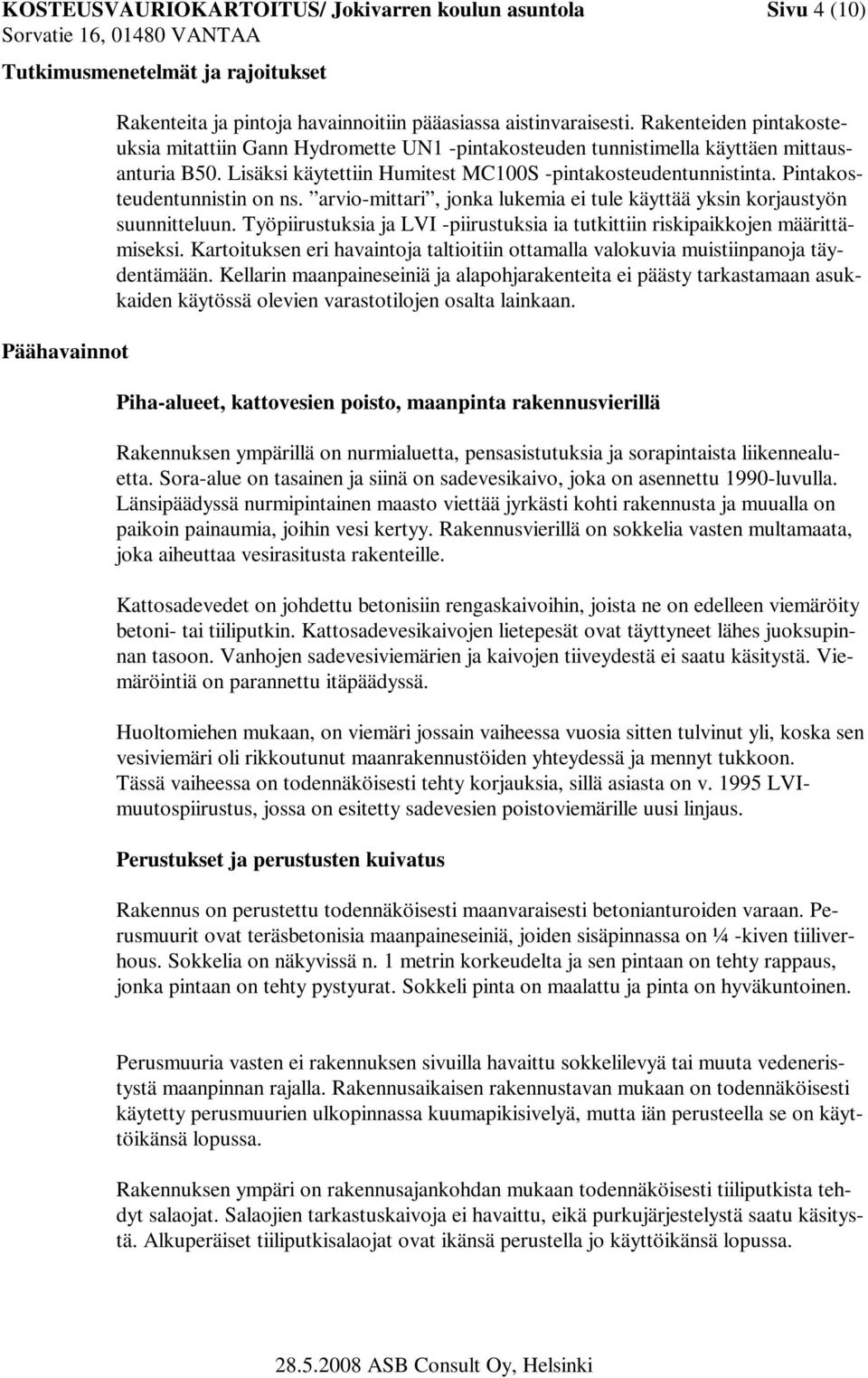 Pintakosteudentunnistin on ns. arvio-mittari, jonka lukemia ei tule käyttää yksin korjaustyön suunnitteluun. Työpiirustuksia ja LVI -piirustuksia ia tutkittiin riskipaikkojen määrittämiseksi.