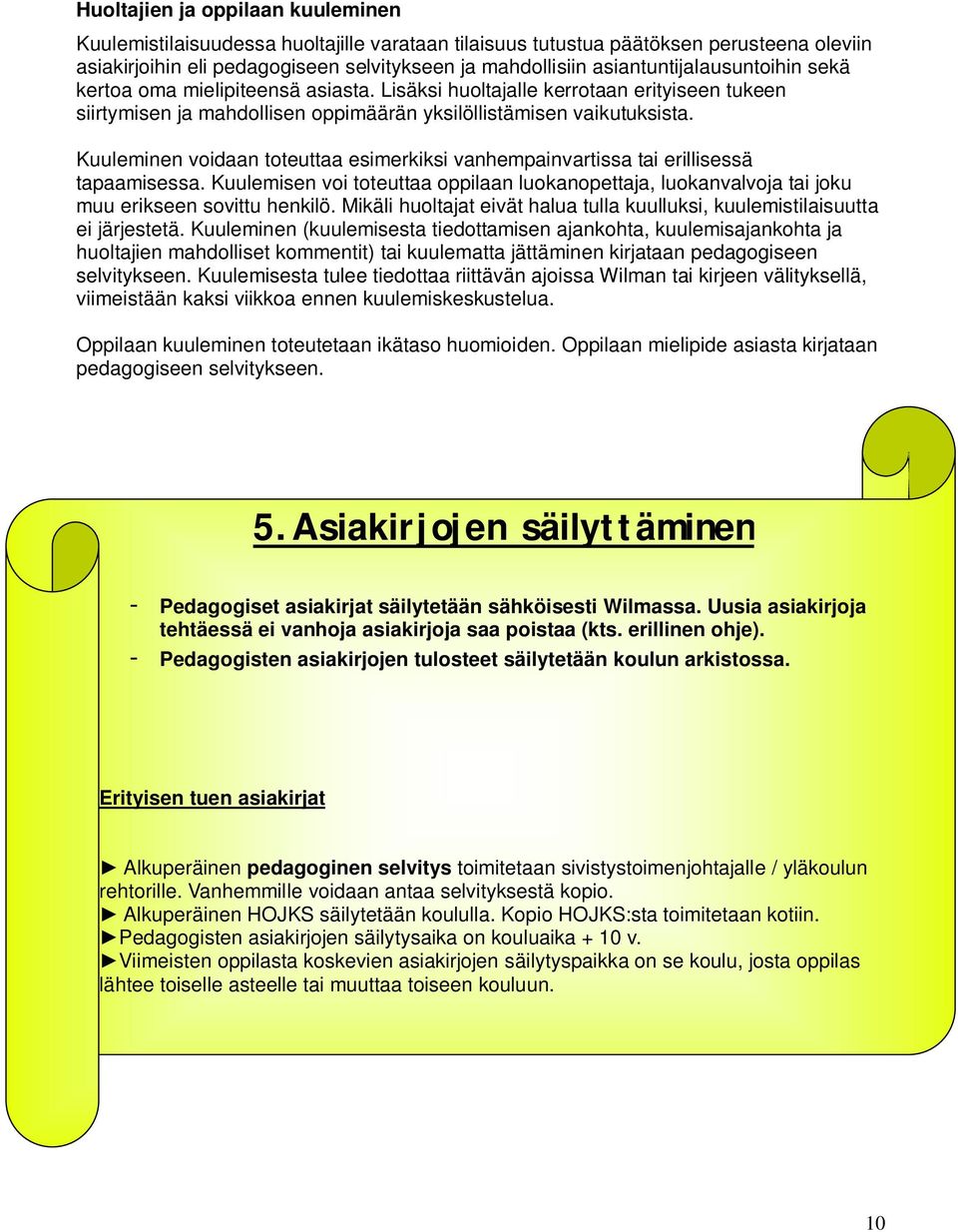 Kuuleminen voidaan toteuttaa esimerkiksi vanhempainvartissa tai erillisessä tapaamisessa. Kuulemisen voi toteuttaa oppilaan luokanopettaja, luokanvalvoja tai joku muu erikseen sovittu henkilö.