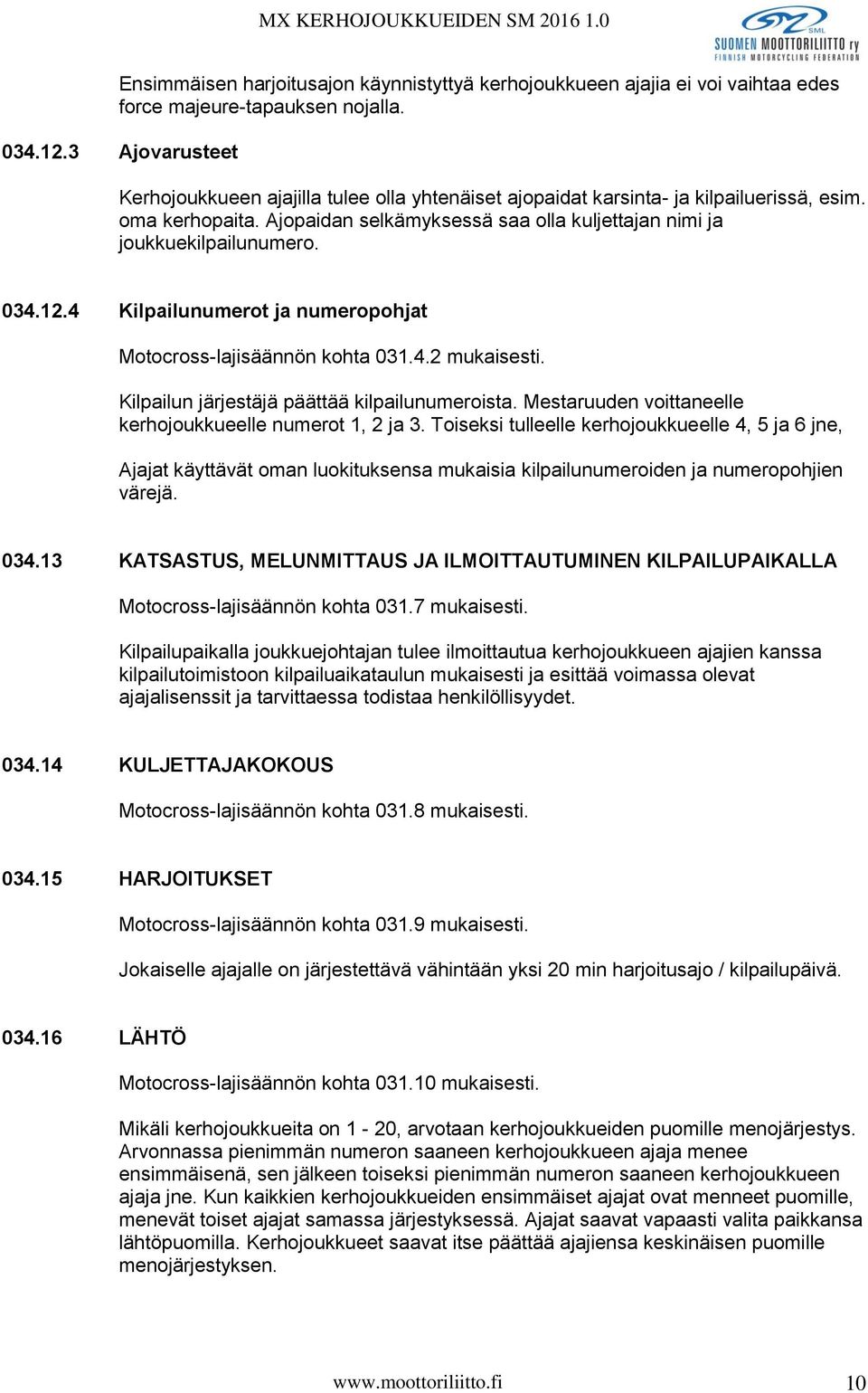 034.12.4 Kilpailunumerot ja numeropohjat Motocross-lajisäännön kohta 031.4.2 mukaisesti. Kilpailun järjestäjä päättää kilpailunumeroista. Mestaruuden voittaneelle kerhojoukkueelle numerot 1, 2 ja 3.