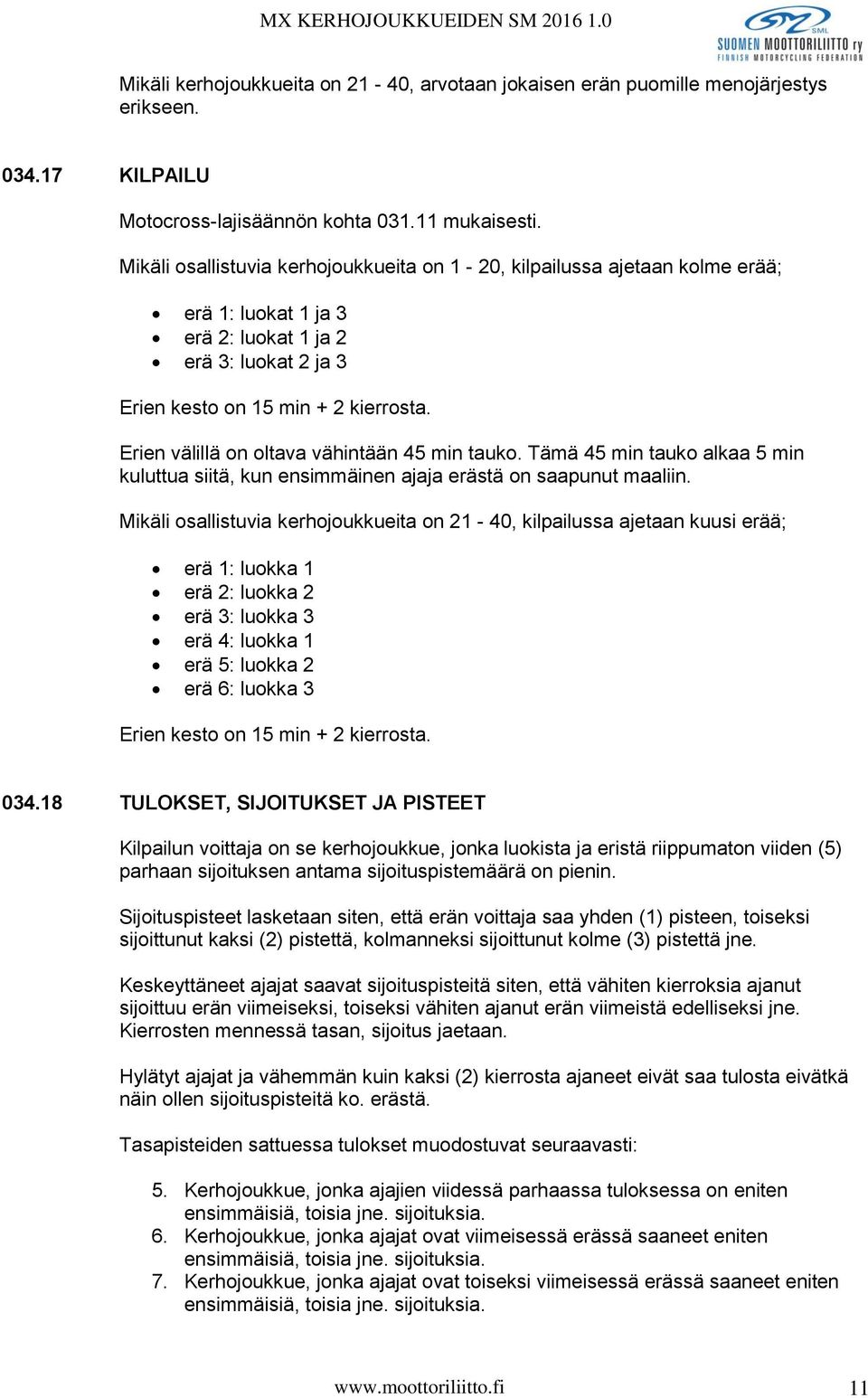 Erien välillä on oltava vähintään 45 min tauko. Tämä 45 min tauko alkaa 5 min kuluttua siitä, kun ensimmäinen ajaja erästä on saapunut maaliin.