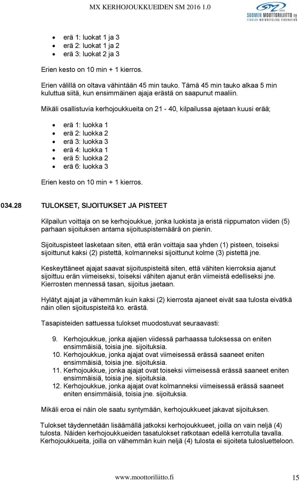 Mikäli osallistuvia kerhojoukkueita on 21-40, kilpailussa ajetaan kuusi erää; erä 1: luokka 1 erä 2: luokka 2 erä 3: luokka 3 erä 4: luokka 1 erä 5: luokka 2 erä 6: luokka 3 Erien kesto on 10 min + 1