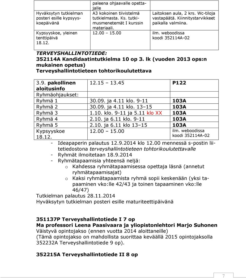 lk (vuoden 2013 ops:n mukainen opetus) Terveyshallintotieteen tohtorikoulutettava 3.9. pakollinen 12.15 13.45 P122 aloitusinfo Ryhmäohjaukset: Ryhmä 1 30.09. ja 4.11 klo. 9-11 103A Ryhmä 2 30.09. ja 4.11 klo. 13 15 103A Ryhmä 3 1.