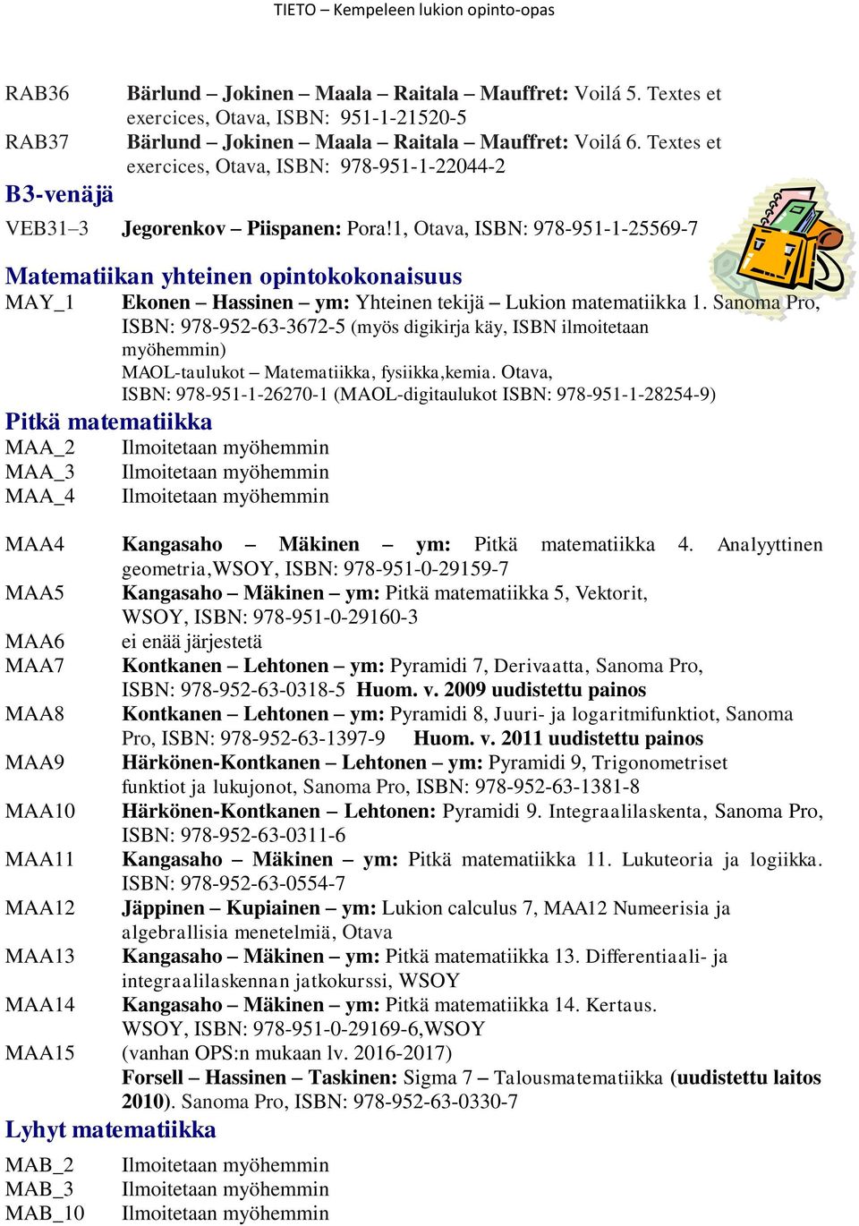 1, Otava, ISBN: 978-951-1-25569-7 Matematiikan yhteinen opintokokonaisuus MAY_1 Pitkä matematiikka MAA_2 MAA_3 MAA_4 Ekonen Hassinen ym: Yhteinen tekijä Lukion matematiikka 1.