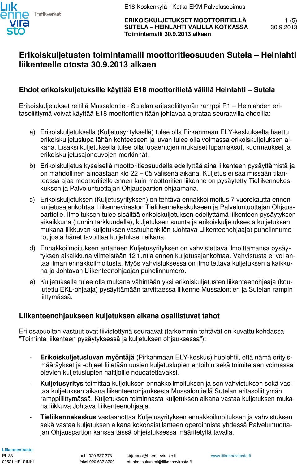 Erikoiskuljetuksella (Kuljetusyrityksellä) tulee olla Pirkanmaan ELY-keskukselta haettu erikoiskuljetuslupa tähän kohteeseen ja luvan tulee olla voimassa erikoiskuljetuksen aikana.