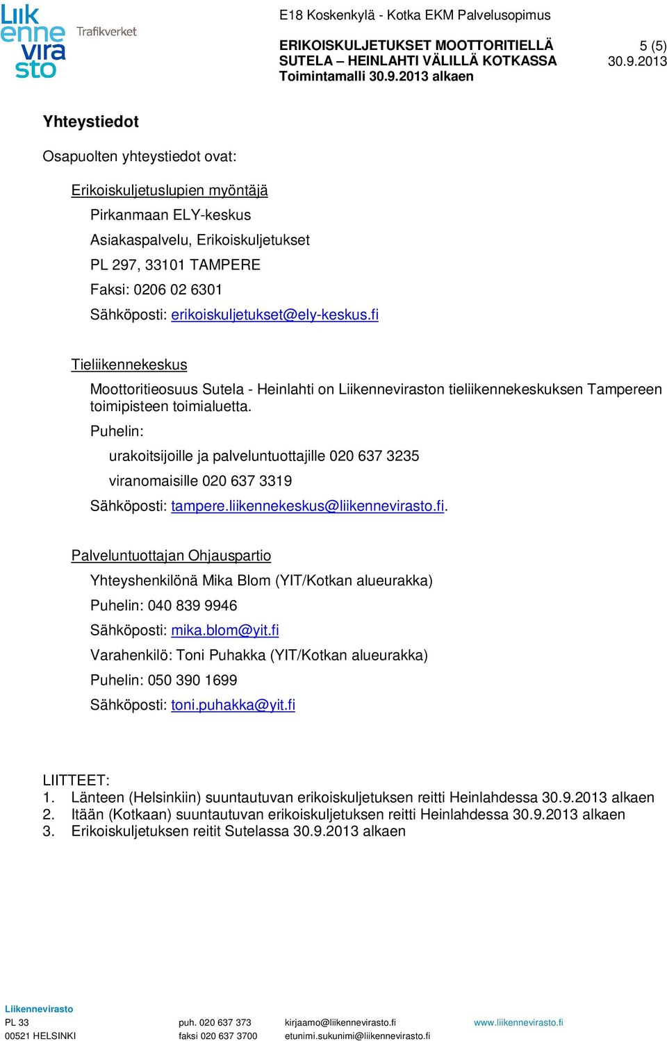 Puhelin: urakoitsijoille ja palveluntuottajille 020 637 3235 viranomaisille 020 637 3319 Sähköposti: tampere.liikennekeskus@liikennevirasto.fi.