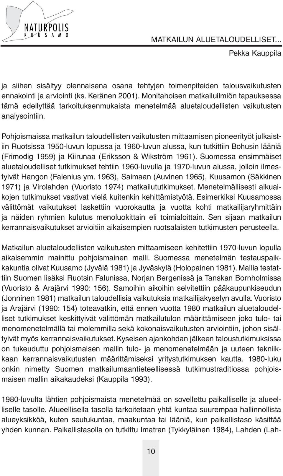 Pohjoismaissa matkailun taloudellisten vaikutusten mittaamisen pioneerityöt julkaistiin Ruotsissa 1950-luvun lopussa ja 1960-luvun alussa, kun tutkittiin Bohusin lääniä (Frimodig 1959) ja Kiirunaa