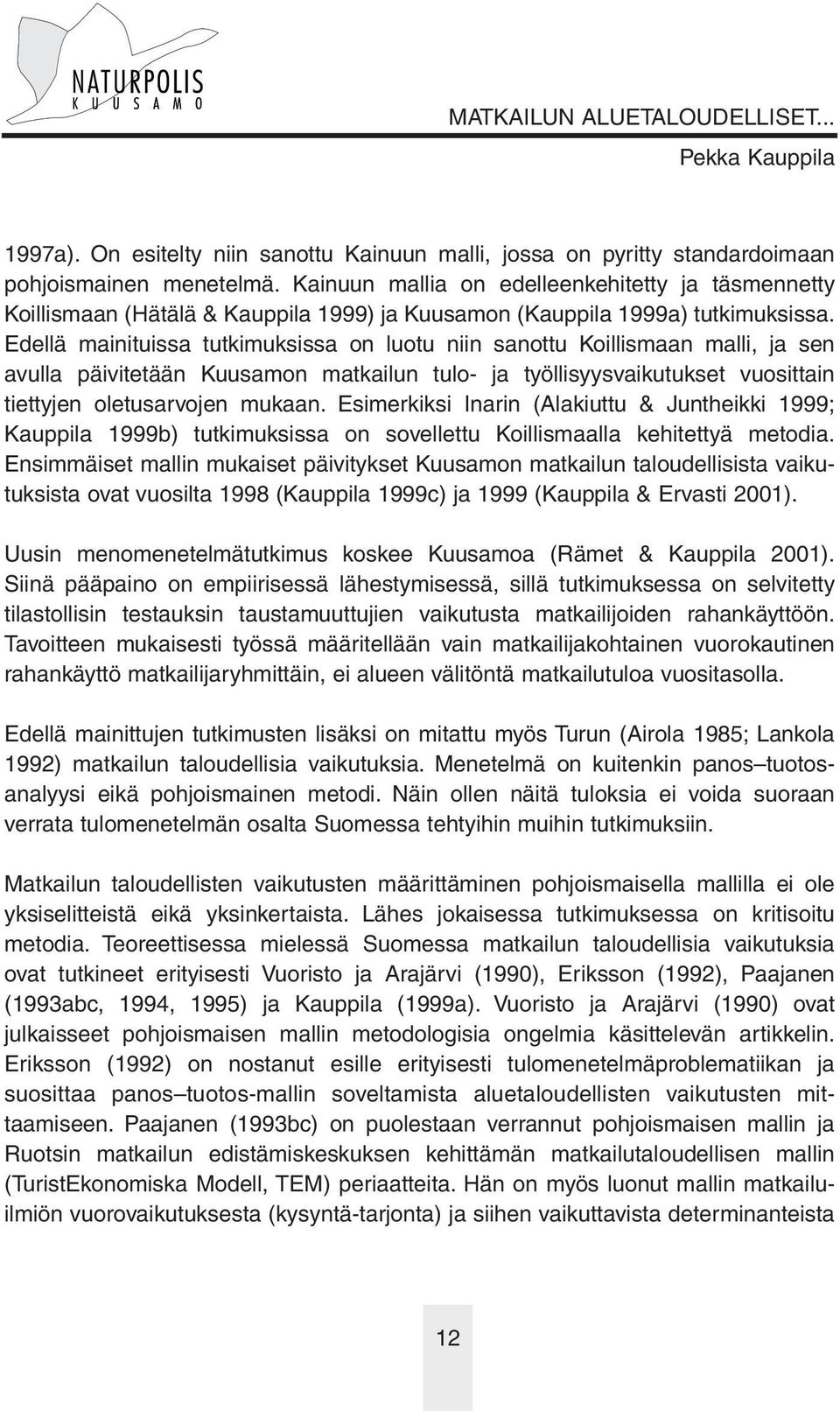 Edellä mainituissa tutkimuksissa on luotu niin sanottu Koillismaan malli, ja sen avulla päivitetään Kuusamon matkailun tulo- ja työllisyysvaikutukset vuosittain tiettyjen oletusarvojen mukaan.
