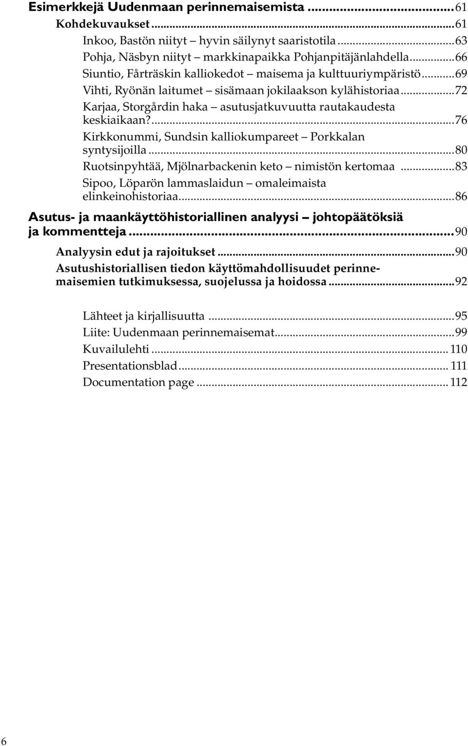 ..72 Karjaa, Storgårdin haka asutusjatkuvuutta rautakaudesta keskiaikaan?...76 Kirkkonummi, Sundsin kalliokumpareet Porkkalan syntysijoilla...80 Ruotsinpyhtää, Mjölnarbackenin keto nimistön kertomaa.