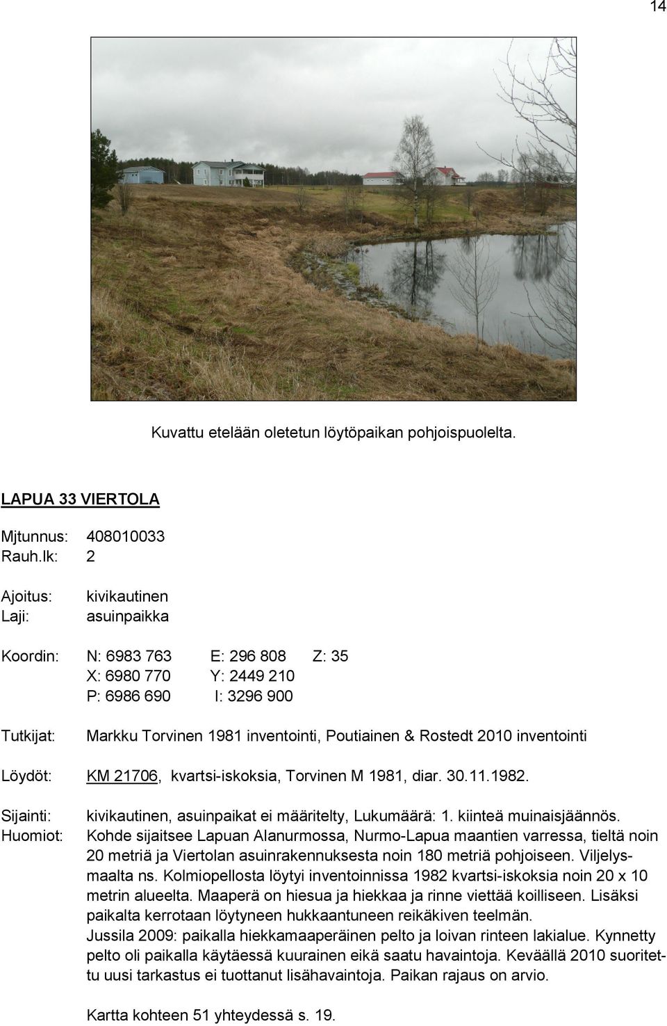 2010 inventointi Löydöt: KM 21706, kvartsi-iskoksia, Torvinen M 1981, diar. 30.11.1982. Sijainti: Huomiot: kivikautinen, asuinpaikat ei määritelty, Lukumäärä: 1. kiinteä muinaisjäännös.
