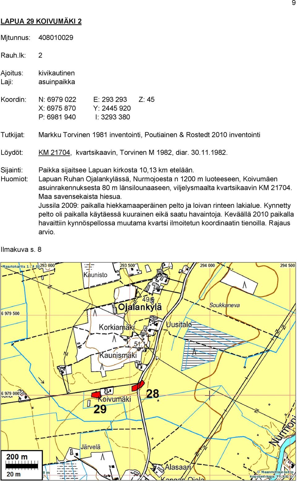 2010 inventointi Löydöt: KM 21704, kvartsikaavin, Torvinen M 1982, diar. 30.11.1982. Sijainti: Huomiot: Paikka sijaitsee Lapuan kirkosta 10,13 km etelään.
