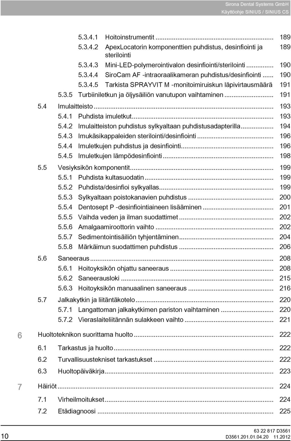 .. 194 5.4.3 Imukäsikappaleiden sterilointi/desinfiointi... 196 5.4.4 Imuletkujen puhdistus ja desinfiointi... 196 5.4.5 Imuletkujen lämpödesinfiointi... 198 5.5 Vesiyksikön komponentit... 199 5.5.1 Puhdista kultasuodatin.