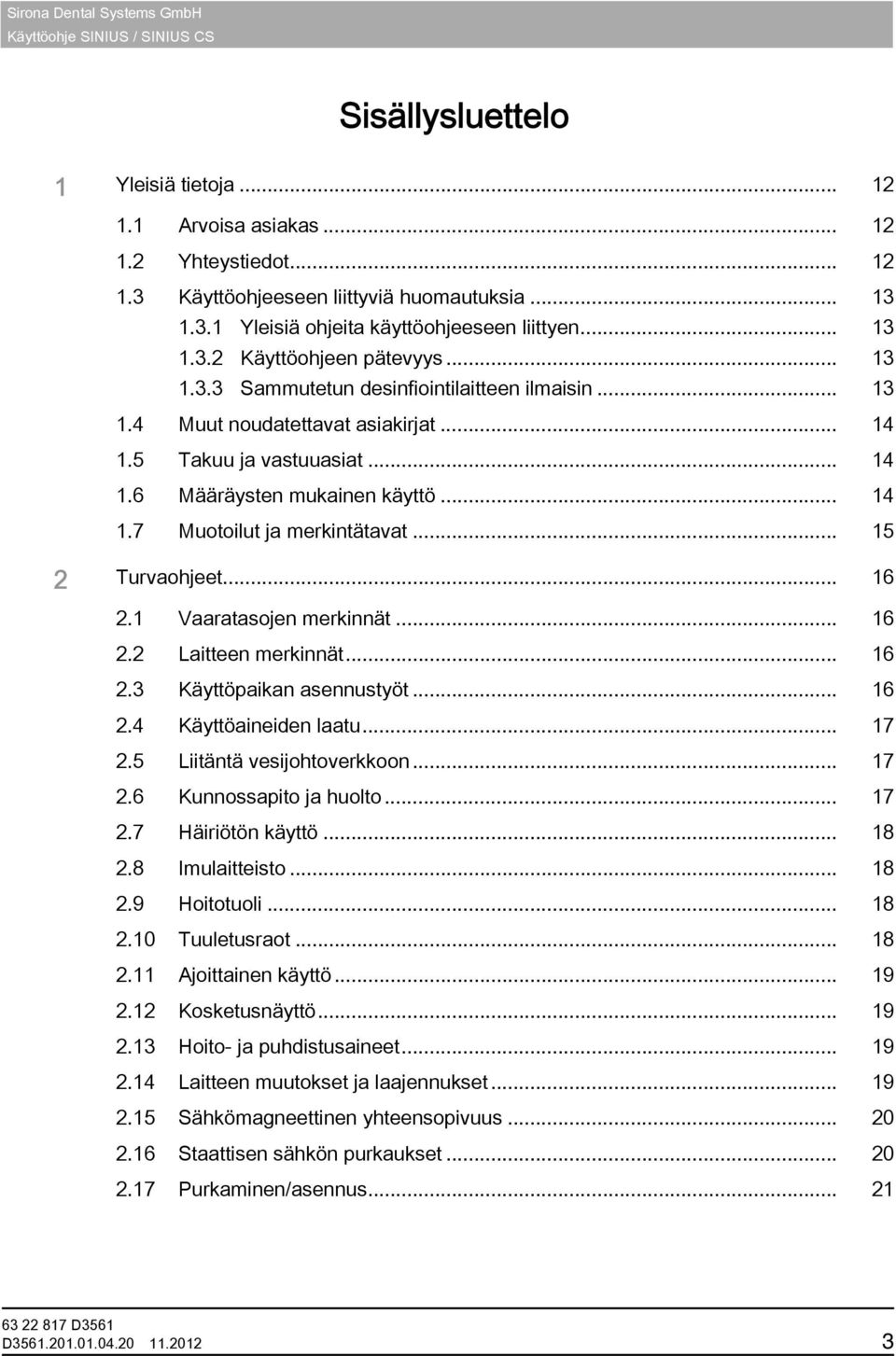 .. 15 2 Turvaohjeet... 16 2.1 Vaaratasojen merkinnät... 16 2.2 Laitteen merkinnät... 16 2.3 Käyttöpaikan asennustyöt... 16 2.4 Käyttöaineiden laatu... 17 2.5 Liitäntä vesijohtoverkkoon... 17 2.6 Kunnossapito ja huolto.