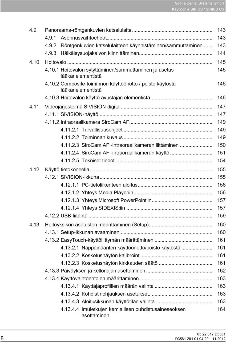.. 146 4.11 Videojärjestelmä SIVISION digital... 147 4.11.1 SIVISION-näyttö... 147 4.11.2 Intraoraalikamera SiroCam AF... 149 4.11.2.1 Turvallisuusohjeet... 149 4.11.2.2 Toiminnan kuvaus... 149 4.11.2.3 SiroCam AF -intraoraalikameran liittäminen.