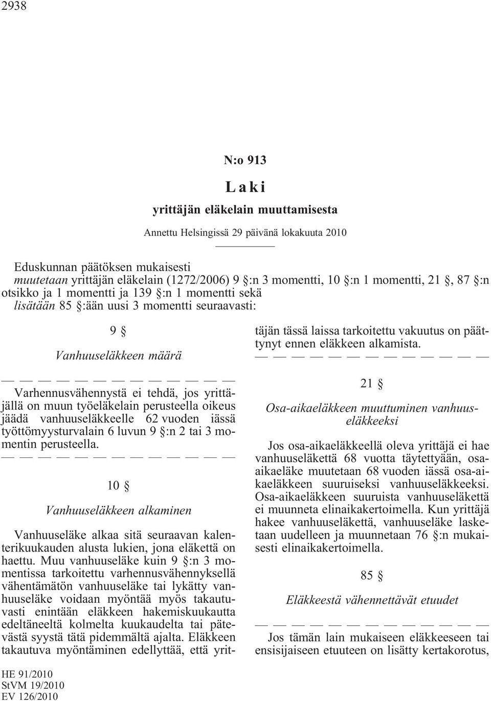 työttömyysturvalain 6 luvun 9 :n 2 tai 3 momentin perusteella. 10 Vanhuuseläkkeen alkaminen Vanhuuseläke alkaa sitä seuraavan kalenterikuukauden alusta lukien, jona eläkettä on haettu.