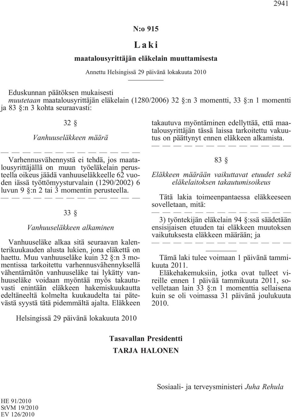 momentin perusteella. 33 Vanhuuseläkkeen alkaminen Vanhuuseläke alkaa sitä seuraavan kalenterikuukauden alusta lukien, jona eläkettä on haettu.