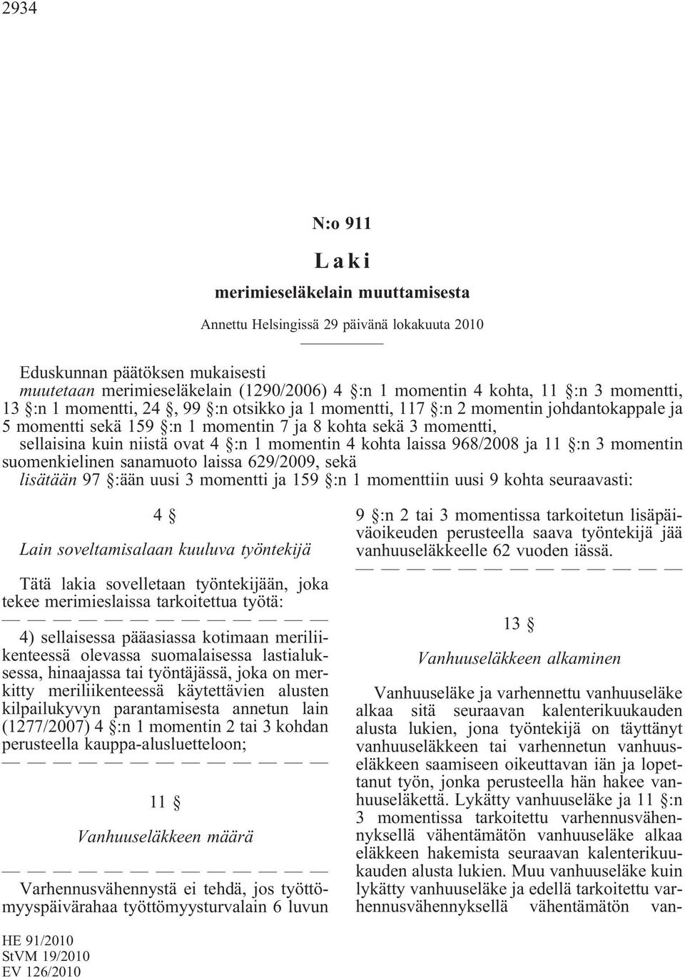 sanamuoto laissa 629/2009, sekä lisätään 97 :ään uusi 3 momentti ja 159 :n 1 momenttiin uusi 9 kohta seuraavasti: 4 Lain soveltamisalaan kuuluva työntekijä Tätä lakia sovelletaan työntekijään, joka