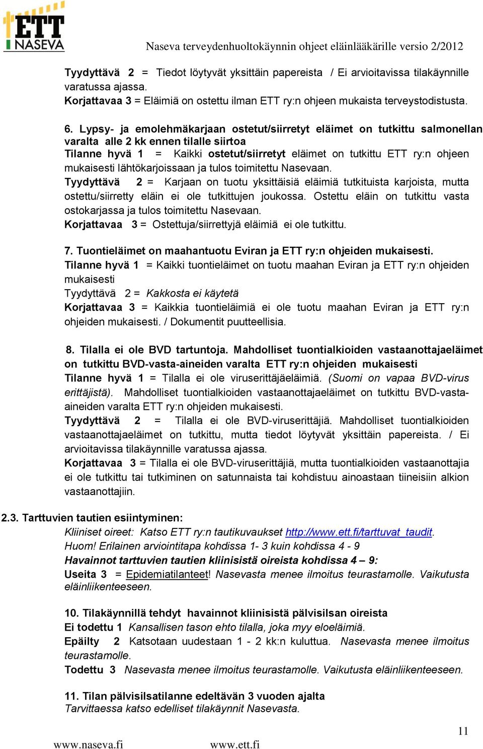 mukaisesti lähtökarjoissaan ja tulos toimitettu Nasevaan. Tyydyttävä 2 = Karjaan on tuotu yksittäisiä eläimiä tutkituista karjoista, mutta ostettu/siirretty eläin ei ole tutkittujen joukossa.