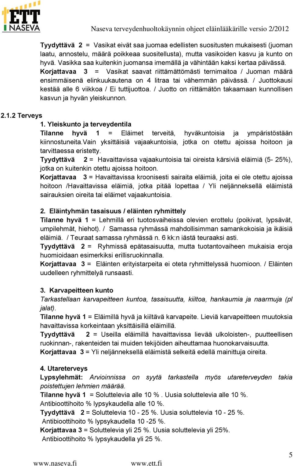 Korjattavaa 3 = Vasikat saavat riittämättömästi ternimaitoa / Juoman määrä ensimmäisenä elinkuukautena on 4 litraa tai vähemmän päivässä. / Juottokausi kestää alle 6 viikkoa / Ei tuttijuottoa.