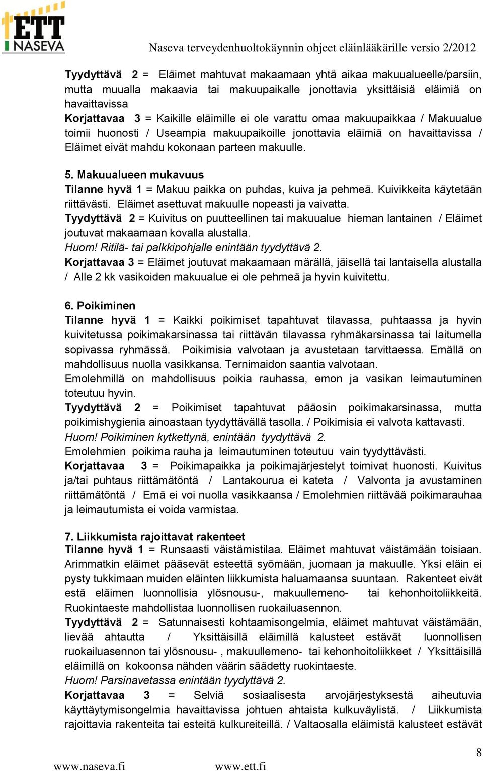 Makuualueen mukavuus Tilanne hyvä 1 = Makuu paikka on puhdas, kuiva ja pehmeä. Kuivikkeita käytetään riittävästi. Eläimet asettuvat makuulle nopeasti ja vaivatta.