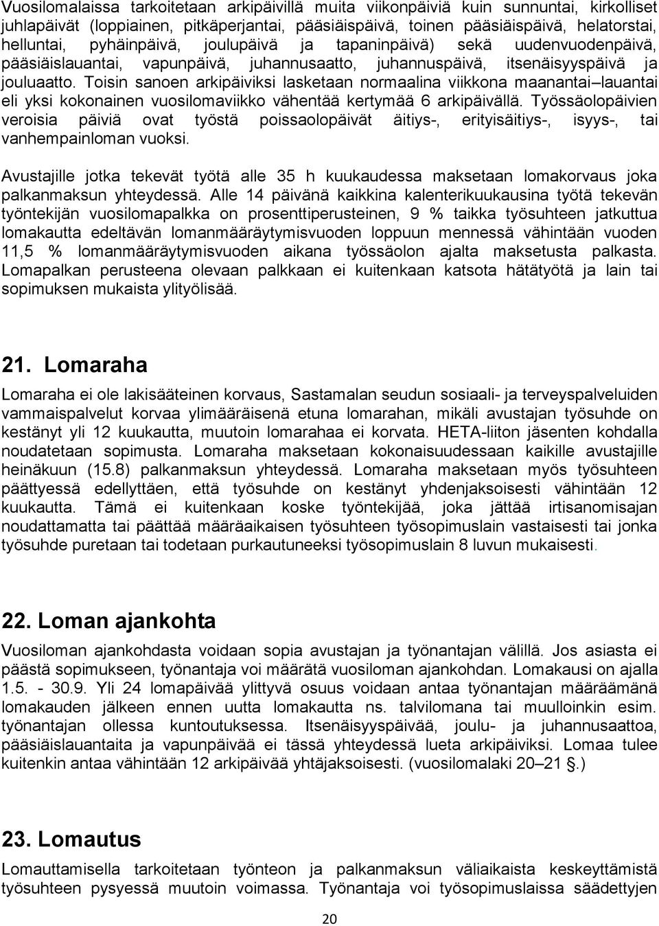 Toisin sanoen arkipäiviksi lasketaan normaalina viikkona maanantai lauantai eli yksi kokonainen vuosilomaviikko vähentää kertymää 6 arkipäivällä.