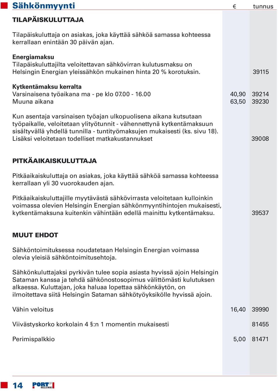 00 40,90 39214 Muuna aikana 63,50 39230 Kun asentaja varsinaisen työajan ulkopuolisena aikana kutsutaan työpaikalle, veloitetaan ylityötunnit - vähennettynä kytkentämaksuun sisältyvällä yhdellä