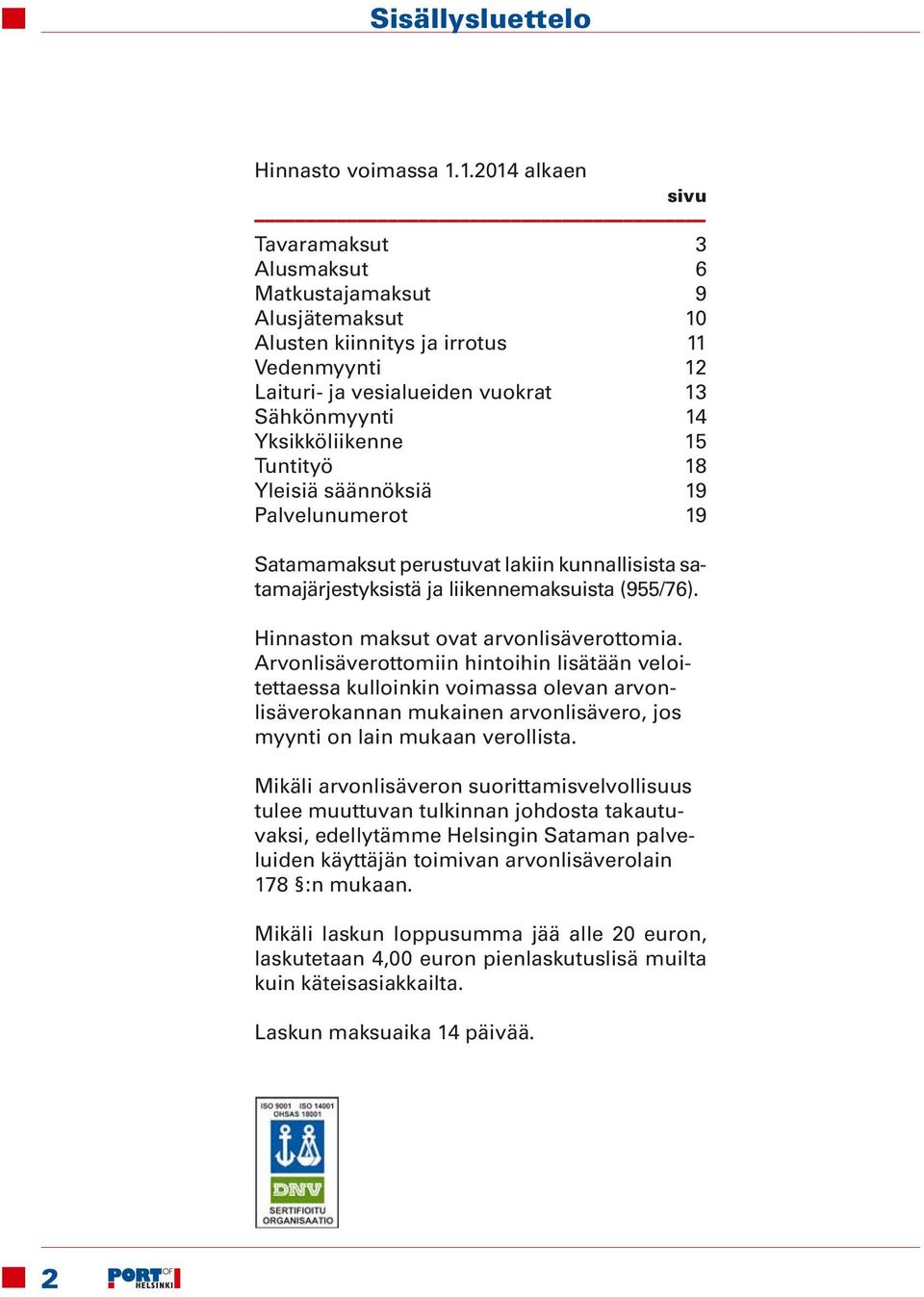 15 Tuntityö 18 Yleisiä säännöksiä 19 Palvelunumerot 19 Satamamaksut perustuvat lakiin kunnallisista satamajärjestyksistä ja liikennemaksuista (955/76). Hinnaston maksut ovat arvonlisäverottomia.