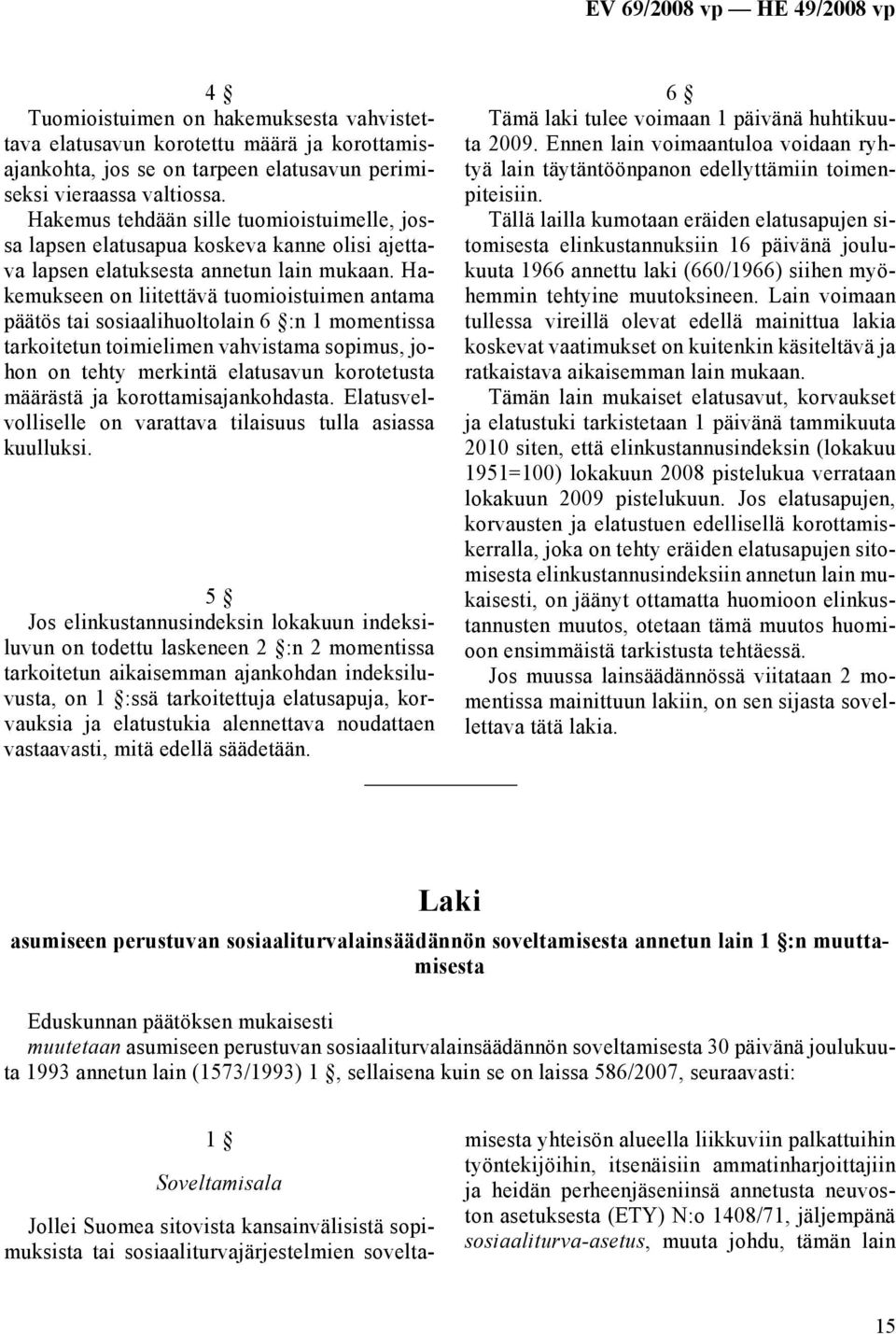 Hakemukseen on liitettävä tuomioistuimen antama päätös tai sosiaalihuoltolain 6 :n 1 momentissa tarkoitetun toimielimen vahvistama sopimus, johon on tehty merkintä elatusavun korotetusta määrästä ja