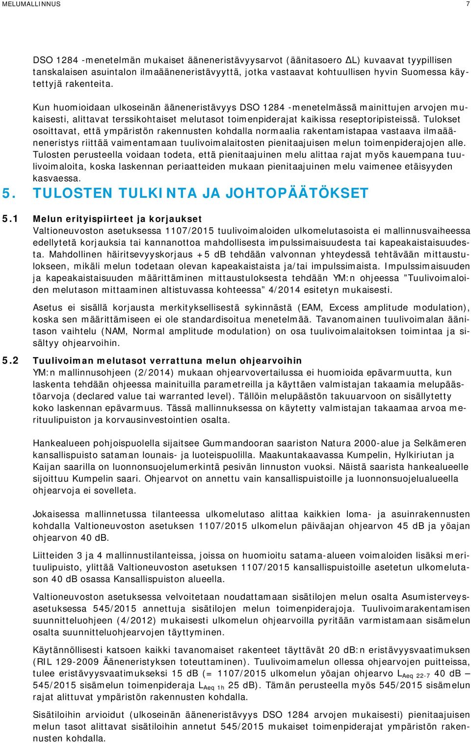 Kun huomioidaan ulkoseinän ääneneristävyys DSO 1284 -menetelmässä mainittujen arvojen mukaisesti, alittavat terssikohtaiset melutasot toimenpiderajat kaikissa reseptoripisteissä.