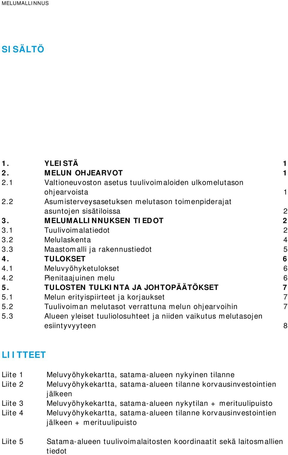 TULOKSET 6 4.1 Meluvyöhyketulokset 6 4.2 Pienitaajuinen melu 6 5. TULOSTEN TULKINTA JA JOHTOPÄÄTÖKSET 7 5.1 Melun erityispiirteet ja korjaukset 7 5.