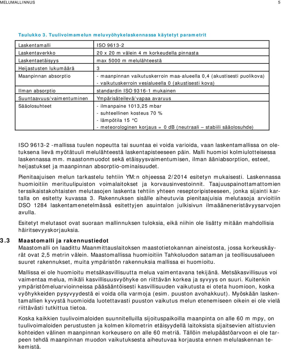 lukumäärä 3 Maanpinnan absorptio - maanpinnan vaikutuskerroin maa-alueella 0,4 (akustisesti puolikova) - vaikutuskerroin vesialueella 0 (akustisesti kova) Ilman absorptio standardin ISO 9316-1