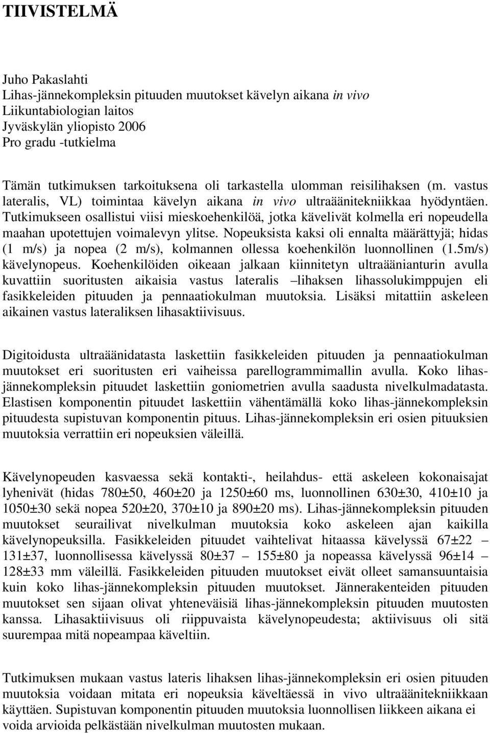 Tutkimukseen osallistui viisi mieskoehenkilöä, jotka kävelivät kolmella eri nopeudella maahan upotettujen voimalevyn ylitse.