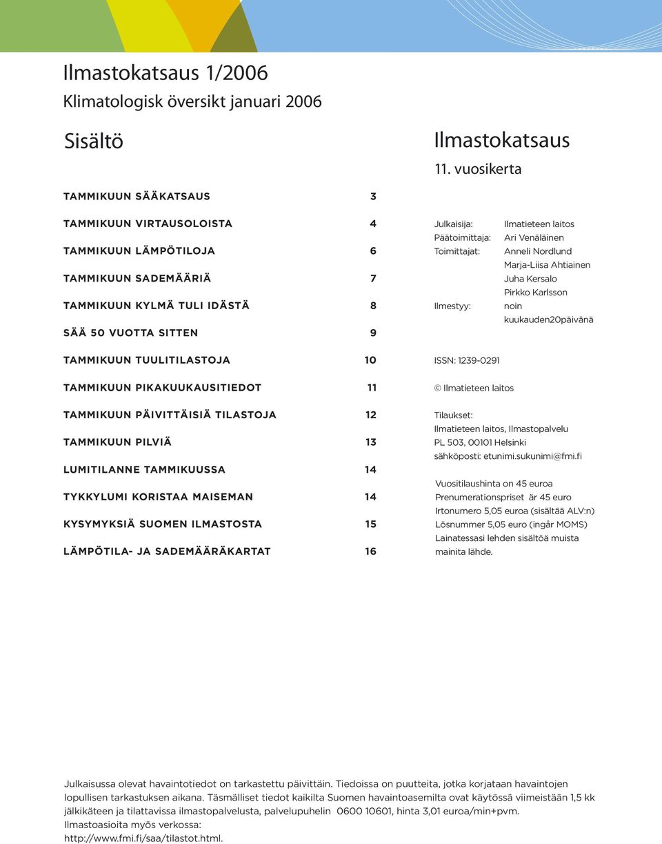 Ilmestyy: Ilmatieteen laitos Ari Venäläinen Anneli Nordlund Marja-Liisa Ahtiainen Juha Kersalo Pirkko Karlsson noin kuukaudenpäivänä TAMMIKUUN TUULITILASTOJA ISSN: 1239-291 TAMMIKUUN