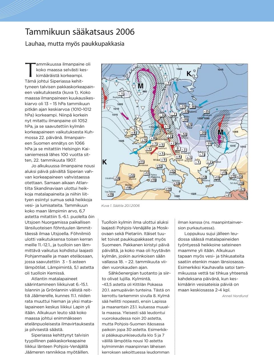 Niinpä korkein nyt mitattu ilmanpaine oli 52 hpa, ja se saavutettiin kylmän korkeapaineen vaikutuksesta Kuhmossa 22. päivänä.