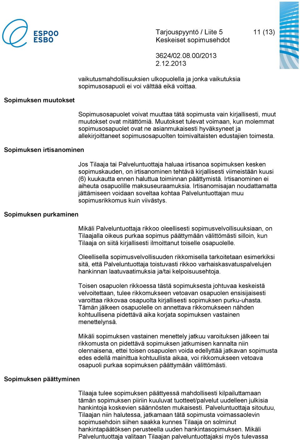 Muutokset tulevat voimaan, kun molemmat sopimusosapuolet ovat ne asianmukaisesti hyväksyneet ja allekirjoittaneet sopimusosapuolten toimivaltaisten edustajien toimesta.