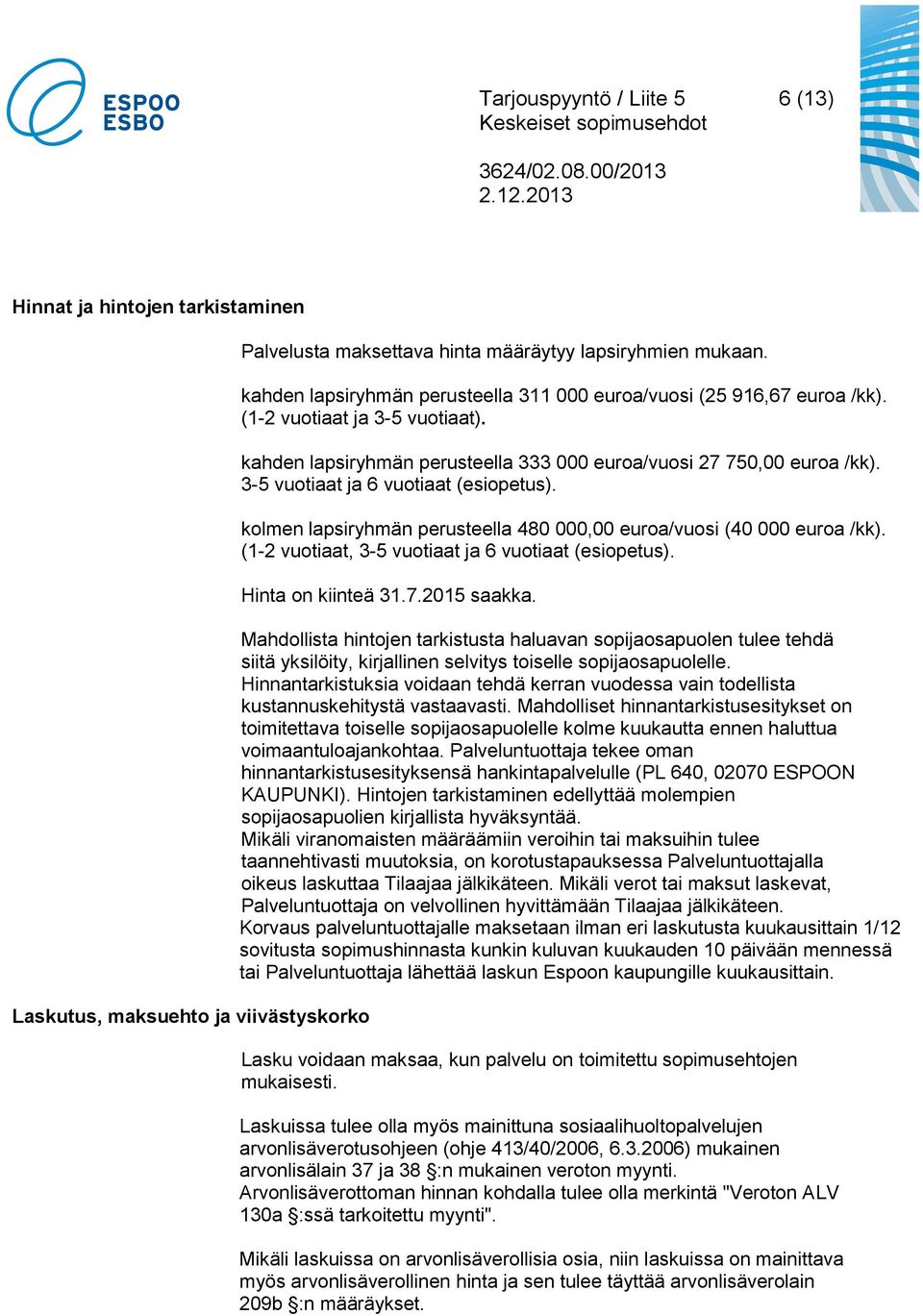 3-5 vuotiaat ja 6 vuotiaat (esiopetus). kolmen lapsiryhmän perusteella 480 000,00 euroa/vuosi (40 000 euroa /kk). (1-2 vuotiaat, 3-5 vuotiaat ja 6 vuotiaat (esiopetus). Hinta on kiinteä 31.7.