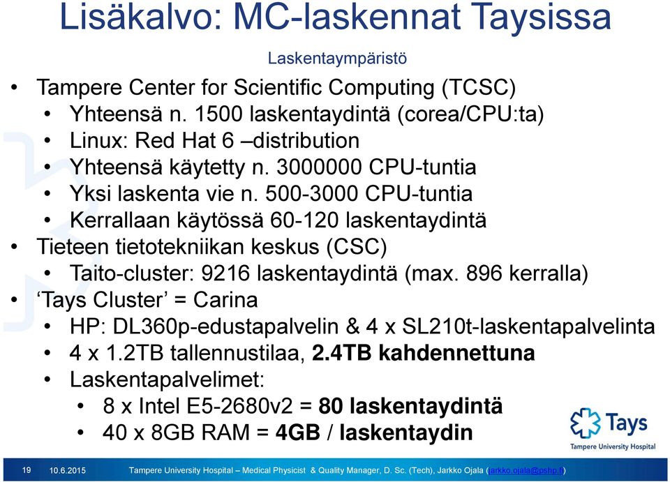 500-3000 CPU-tuntia Kerrallaan käytössä 60-120 laskentaydintä Tieteen tietotekniikan keskus (CSC) Taito-cluster: 9216 laskentaydintä (max.
