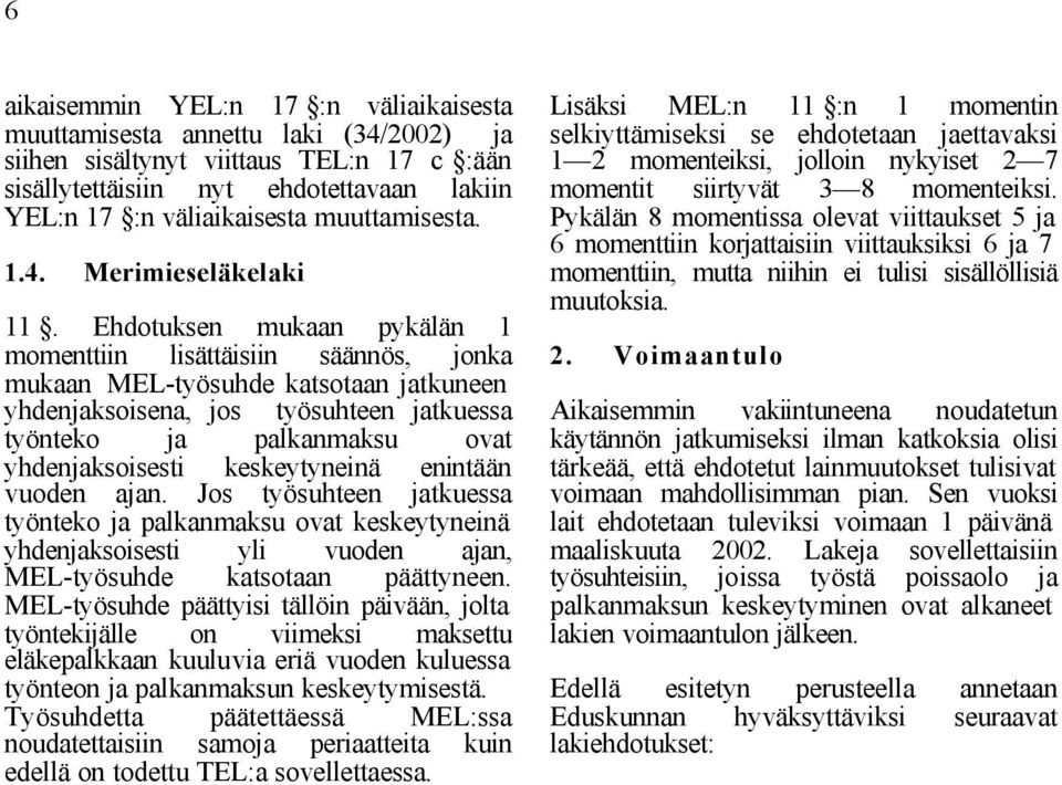 Ehdotuksen mukaan pykälän 1 momenttiin lisättäisiin säännös, jonka mukaan MEL-työsuhde katsotaan jatkuneen yhdenjaksoisena, jos työsuhteen jatkuessa työnteko ja palkanmaksu ovat yhdenjaksoisesti