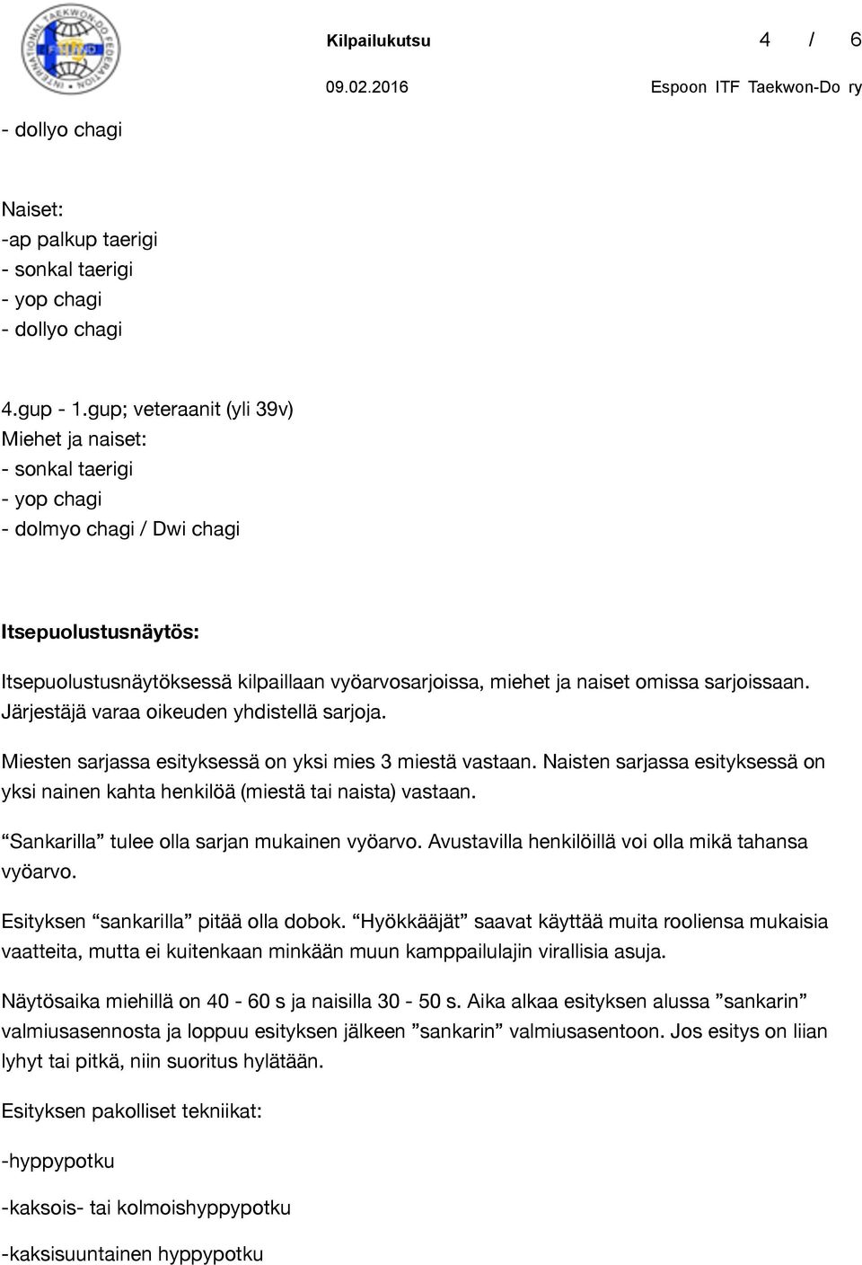 Järjestäjä varaa oikeuden yhdistellä sarjoja. Miesten sarjassa esityksessä on yksi mies 3 miestä vastaan. Naisten sarjassa esityksessä on yksi nainen kahta henkilöä (miestä tai naista) vastaan.