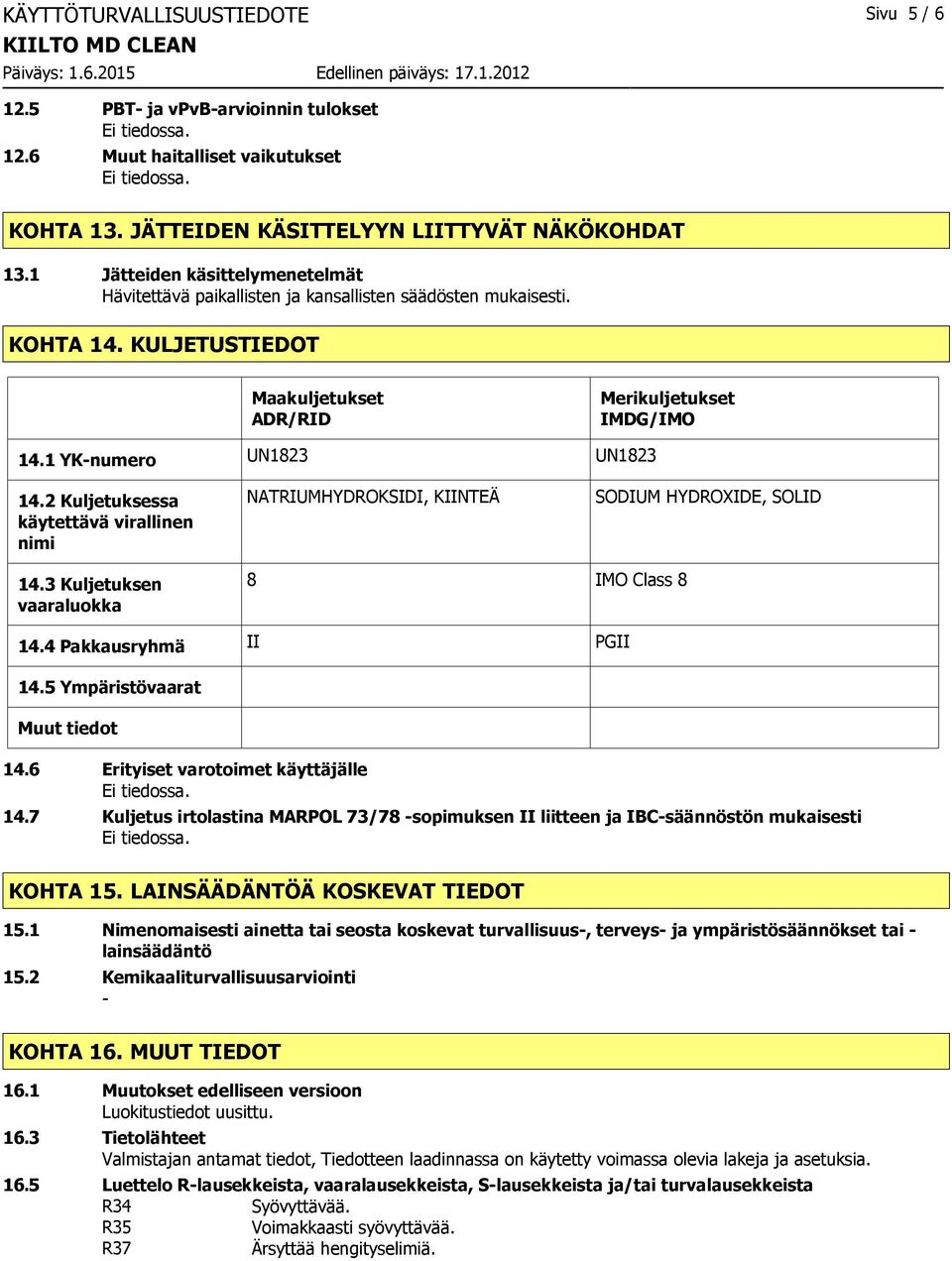 2 Kuljetuksessa käytettävä virallinen nimi NATRIUMHYDROKSIDI, KIINTEÄ SODIUM HYDROXIDE, SOLID 14.3 Kuljetuksen vaaraluokka 8 IMO Class 8 14.4 Pakkausryhmä II PGII 14.5 Ympäristövaarat Muut tiedot 14.