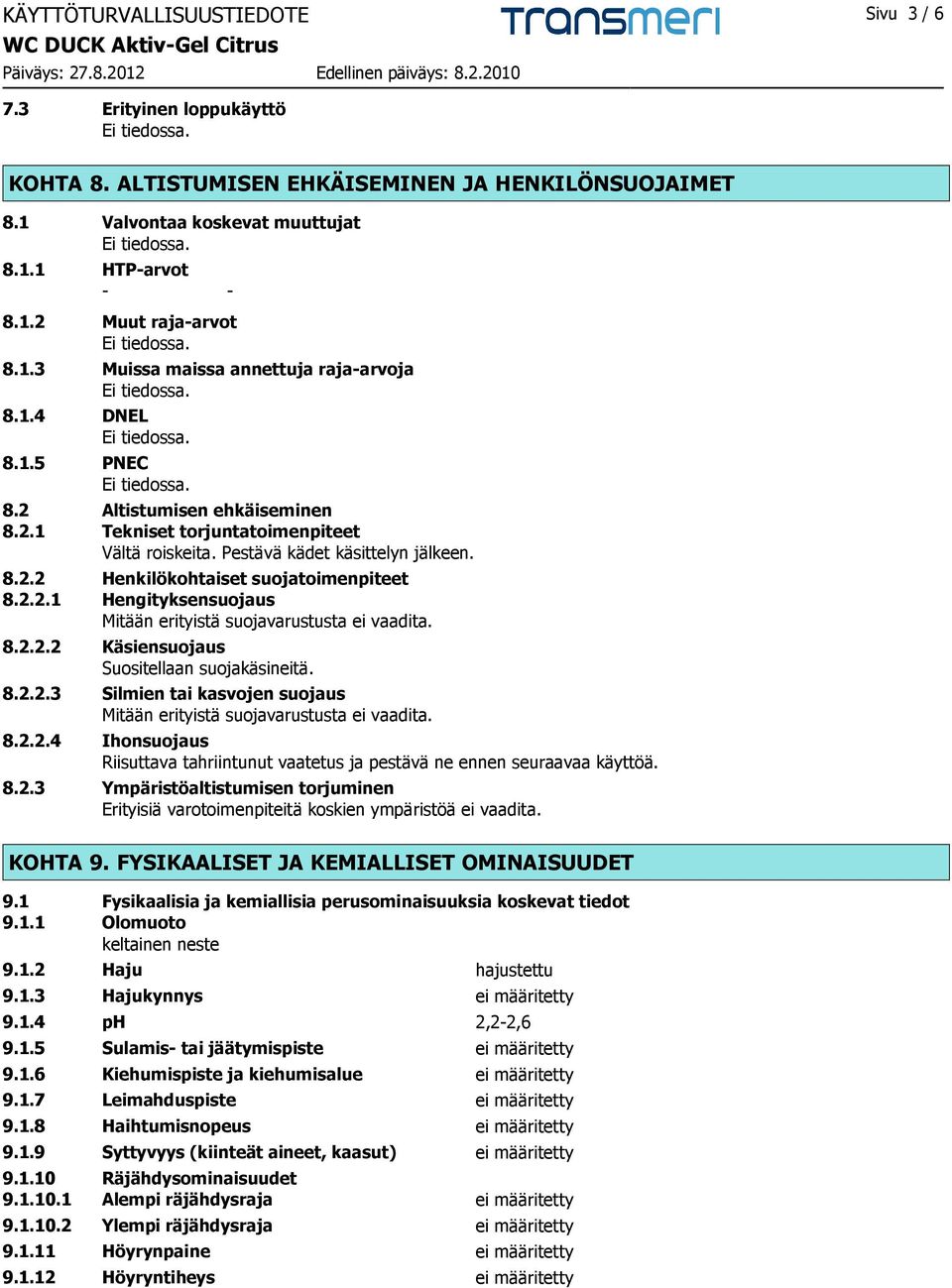 8.2.2.2 Käsiensuojaus Suositellaan suojakäsineitä. 8.2.2.3 Silmien tai kasvojen suojaus Mitään erityistä suojavarustusta ei vaadita. 8.2.2.4 Ihonsuojaus Riisuttava tahriintunut vaatetus ja pestävä ne ennen seuraavaa käyttöä.