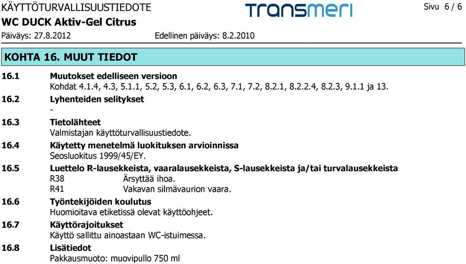 16.5 Luettelo R-lausekkeista, vaaralausekkeista, S-lausekkeista ja/tai turvalausekkeista R38 Ärsyttää ihoa. R41 Vakavan silmävaurion vaara. 16.